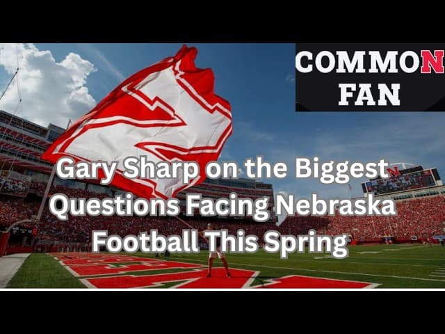 Gary Sharp on the Biggest Questions Facing Nebraska Football This Spring