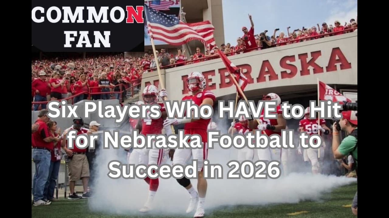 Six Players Who HAVE to Hit for Nebraska Football to Succeed in 2026