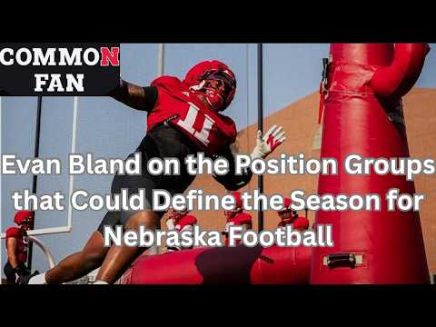 Evan Bland on the Position Groups that Could Define the Season for Nebraska Football